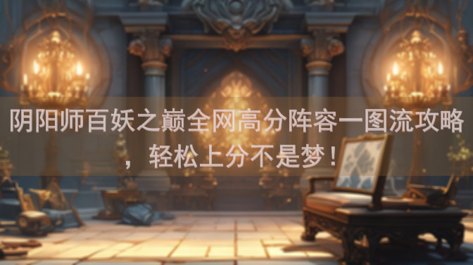 阴阳师百妖之巅全网高分阵容一图流攻略，轻松上分不是梦！