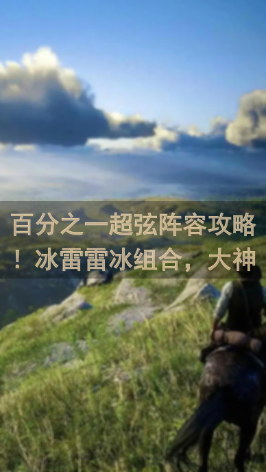 百分之一超弦阵容攻略！冰雷雷冰组合，大神教你轻松通关！