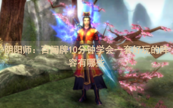 阴阳师：百闻牌10分钟学会一套好玩的阵容有哪些