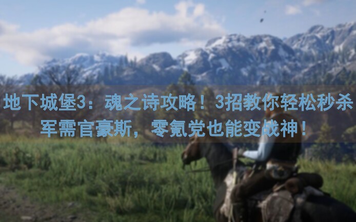 地下城堡3：魂之诗攻略！3招教你轻松秒杀军需官豪斯，零氪党也能变战神！