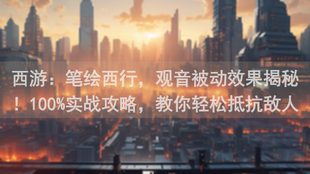 西游：笔绘西行，观音被动效果揭秘！100%实战攻略，教你轻松抵抗敌人